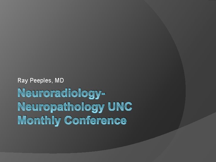 Ray Peeples, MD Neuroradiology. Neuropathology UNC Monthly Conference 