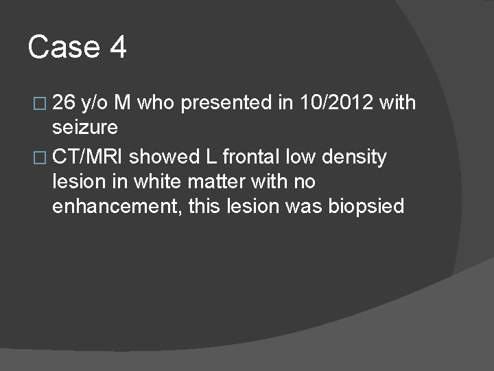 Case 4 � 26 y/o M who presented in 10/2012 with seizure � CT/MRI