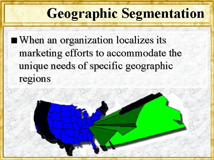 Geographic Segmentation n When an organization localizes its marketing efforts to accommodate the unique