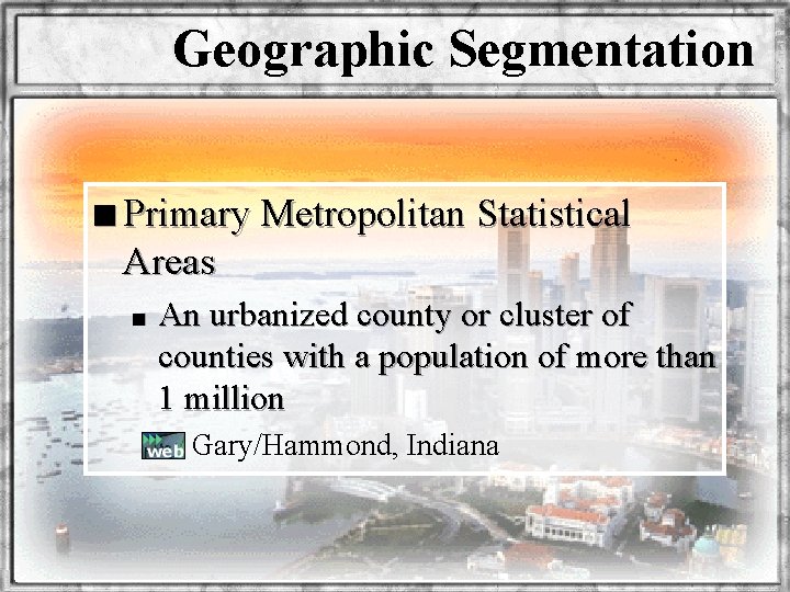 Geographic Segmentation n Primary Metropolitan Statistical Areas n An urbanized county or cluster of