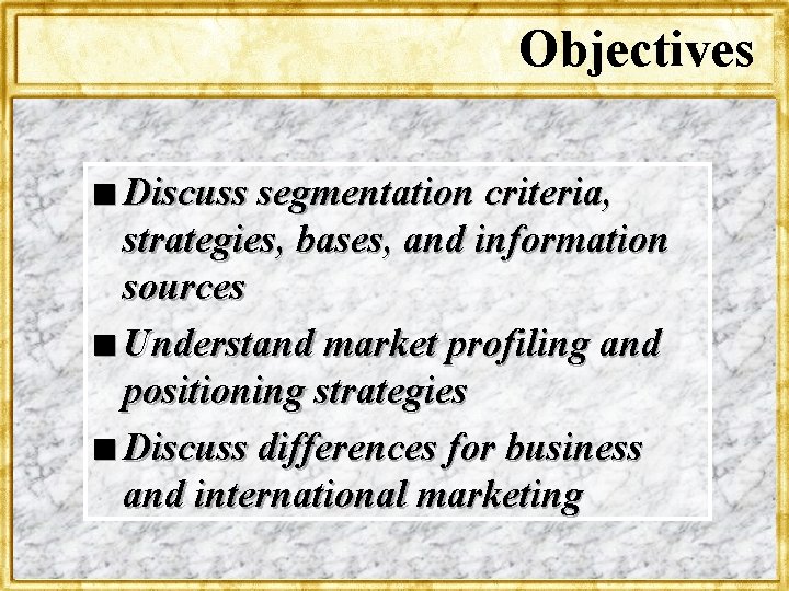 Objectives n Discuss segmentation criteria, strategies, bases, and information sources n Understand market profiling