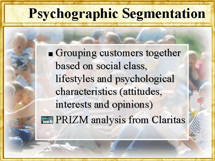 Psychographic Segmentation Grouping customers together based on social class, lifestyles and psychological characteristics (attitudes,