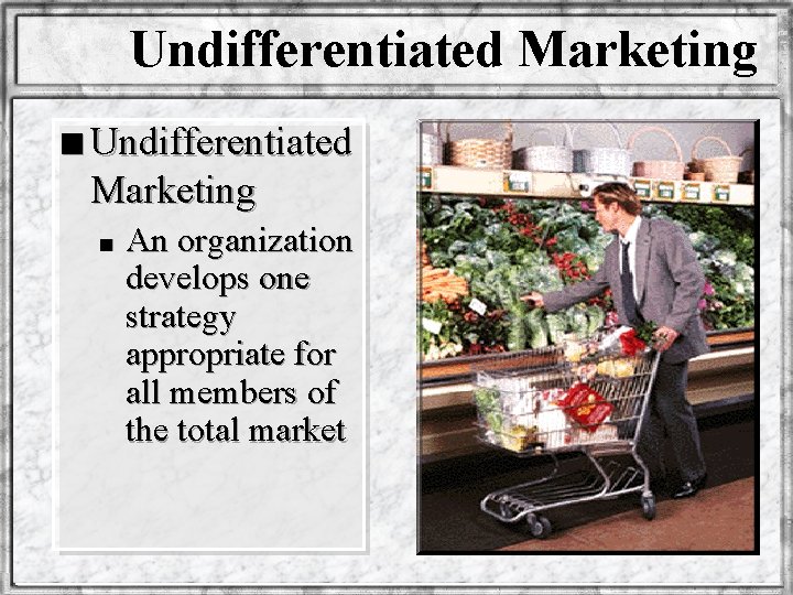Undifferentiated Marketing n An organization develops one strategy appropriate for all members of the
