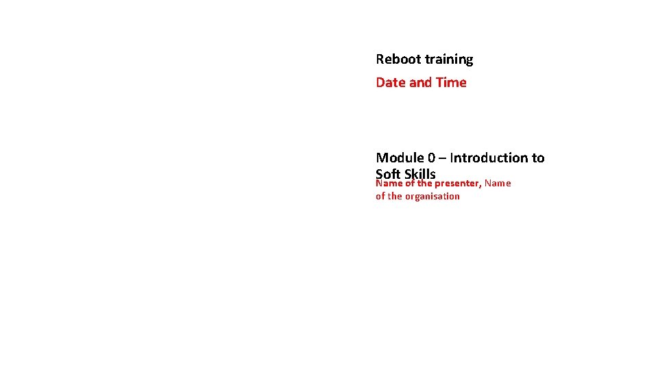 Reboot training Date and Time Module 0 – Introduction to Soft Skills Name of