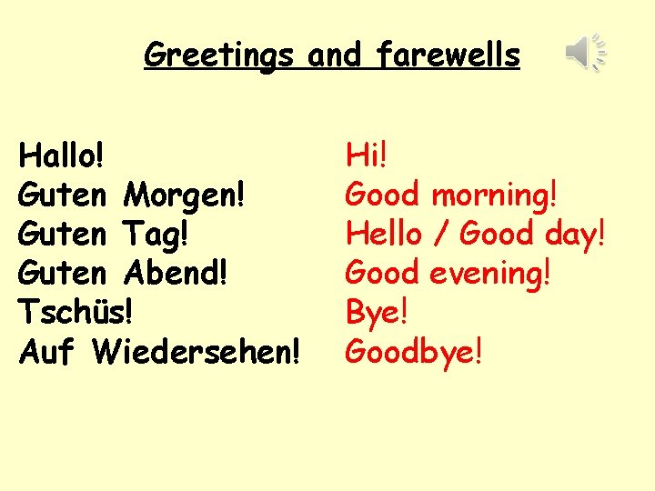 Greetings and farewells Hallo! Guten Morgen! Guten Tag! Guten Abend! Tschüs! Auf Wiedersehen! Hi!