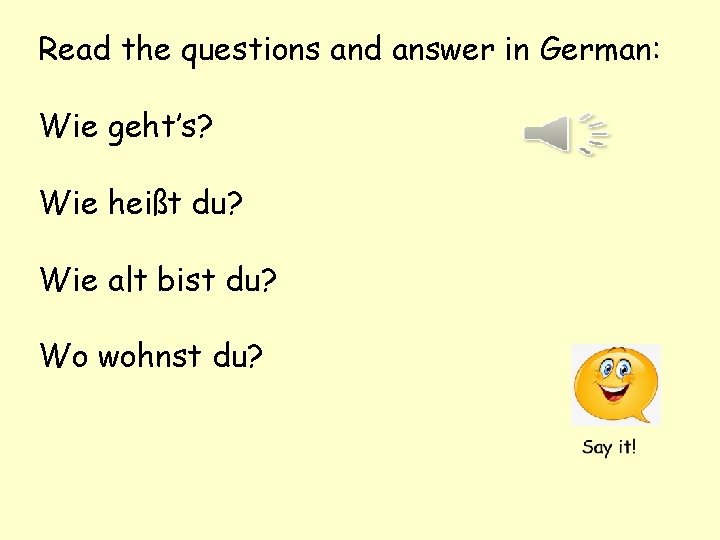 Read the questions and answer in German: Wie geht’s? Wie heißt du? Wie alt