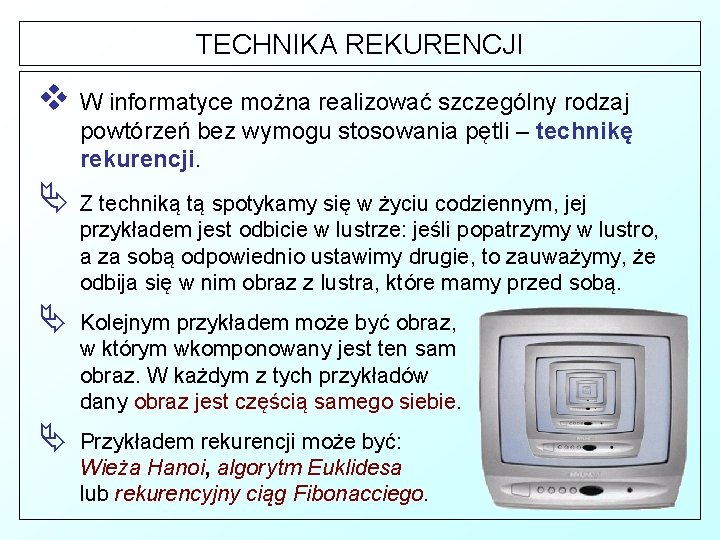 TECHNIKA REKURENCJI v W informatyce można realizować szczególny rodzaj powtórzeń bez wymogu stosowania pętli