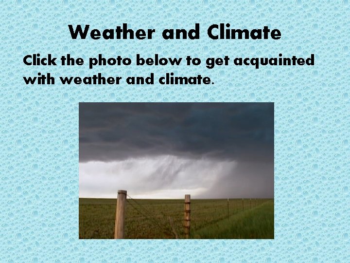 Weather and Climate Click the photo below to get acquainted with weather and climate.