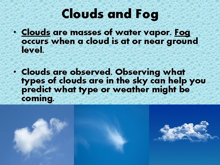 Clouds and Fog • Clouds are masses of water vapor. Fog occurs when a