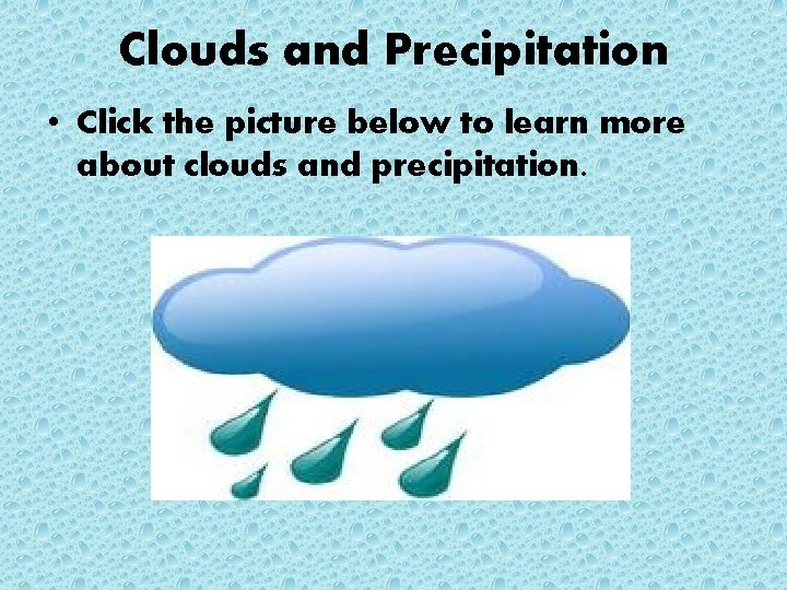 Clouds and Precipitation • Click the picture below to learn more about clouds and