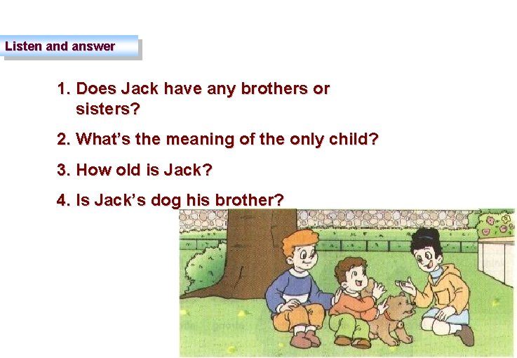 Listen and answer 1. Does Jack have any brothers or sisters? 2. What’s the