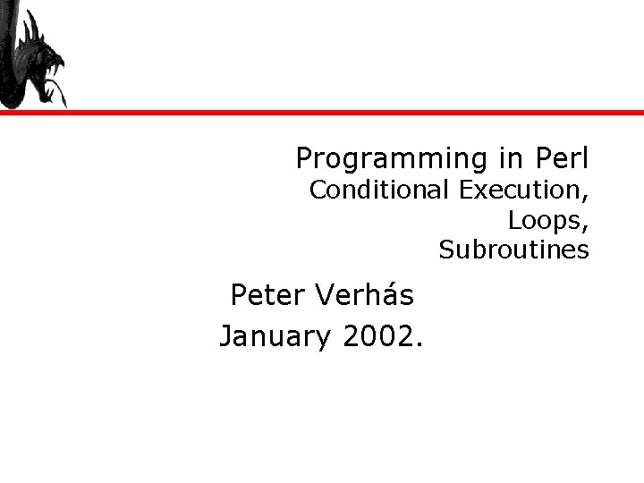 Programming in Perl Conditional Execution, Loops, Subroutines Peter Verhás January 2002. 