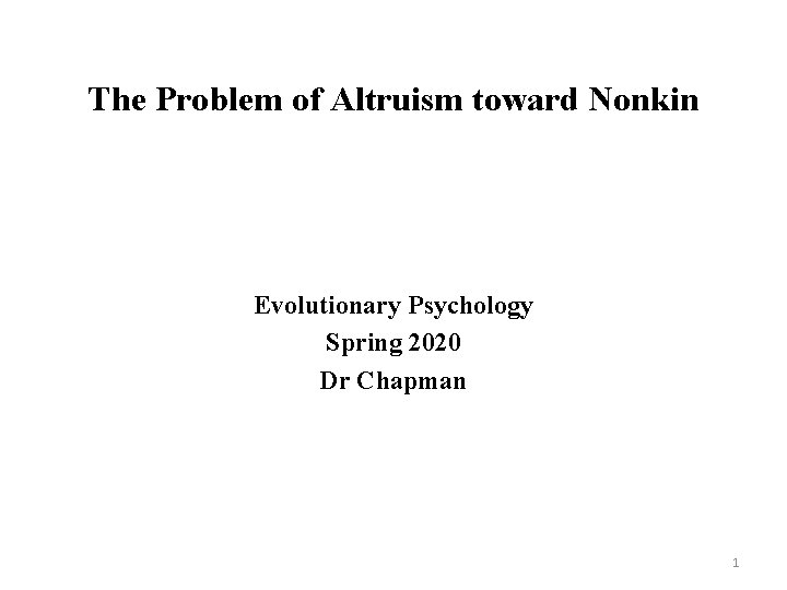 The Problem of Altruism toward Nonkin Evolutionary Psychology Spring 2020 Dr Chapman 1 