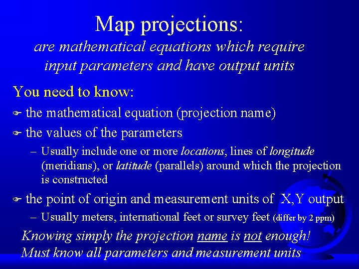 Map projections: are mathematical equations which require input parameters and have output units You