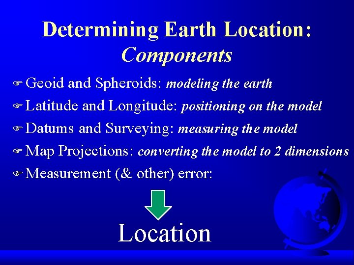 Determining Earth Location: Components F Geoid and Spheroids: modeling the earth F Latitude and