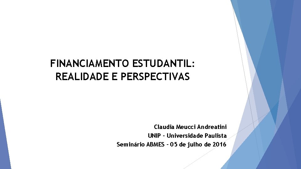 FINANCIAMENTO ESTUDANTIL: REALIDADE E PERSPECTIVAS Claudia Meucci Andreatini UNIP – Universidade Paulista Seminário ABMES