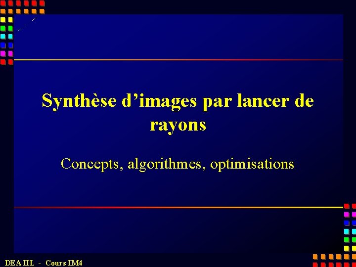 Synthèse d’images par lancer de rayons Concepts, algorithmes, optimisations DEA IIL - Cours IM