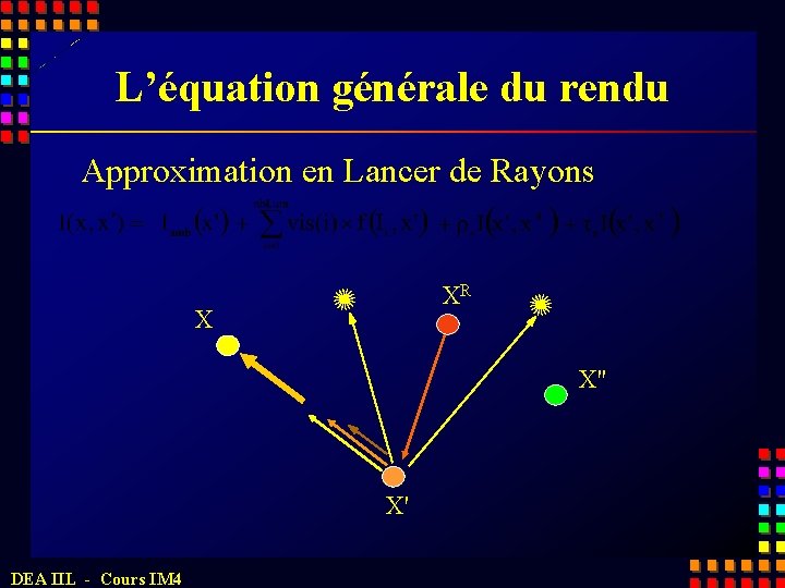 L’équation générale du rendu Approximation en Lancer de Rayons XR X X" X' DEA