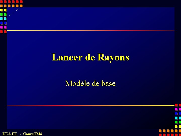 Lancer de Rayons Modèle de base DEA IIL - Cours IM 4 