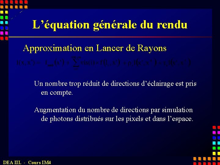 L’équation générale du rendu Approximation en Lancer de Rayons Un nombre trop réduit de