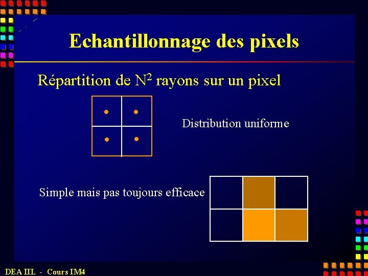 Echantillonnage des pixels Répartition de N 2 rayons sur un pixel Distribution uniforme Simple