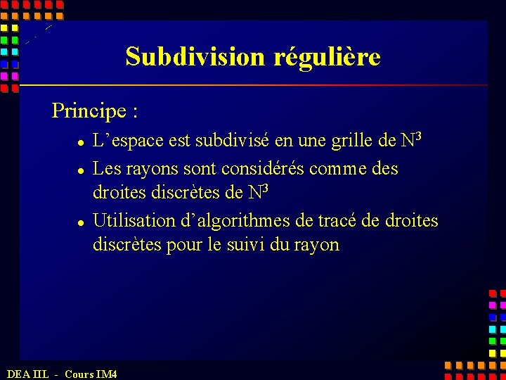 Subdivision régulière Principe : l l l L’espace est subdivisé en une grille de