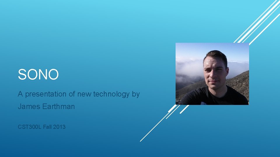 SONO A presentation of new technology by James Earthman CST 300 L Fall 2013