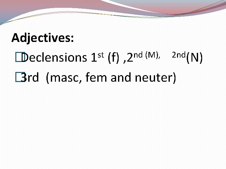 Adjectives: st nd (M), 2 nd �Declensions 1 (f) , 2 (N) � 3