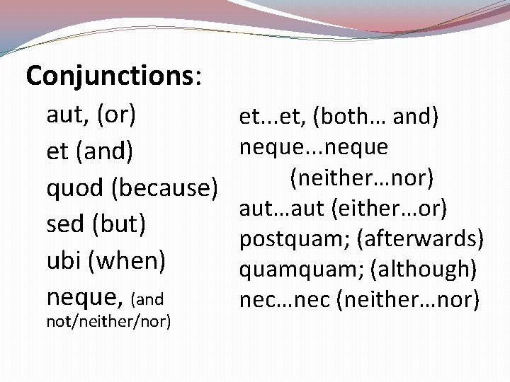Conjunctions: aut, (or) et (and) quod (because) sed (but) ubi (when) neque, (and not/neither/nor)