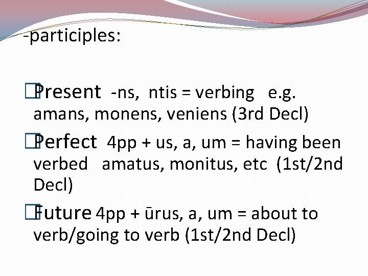  -participles: �Present -ns, ntis = verbing e. g. amans, monens, veniens (3 rd