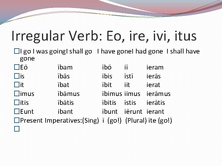 Irregular Verb: Eo, ire, ivi, itus �I go I was going. I shall go