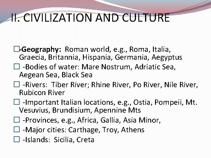 II. CIVILIZATION AND CULTURE �-Geography: Roman world, e. g. , Roma, Italia, Graecia, Britannia,