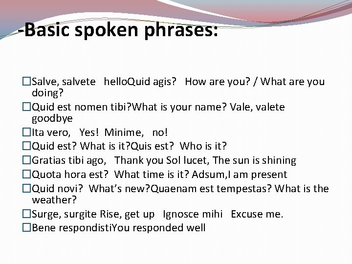 -Basic spoken phrases: �Salve, salvete hello. Quid agis? How are you? / What are
