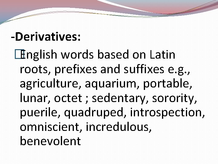 -Derivatives: �English words based on Latin roots, prefixes and suffixes e. g. , agriculture,