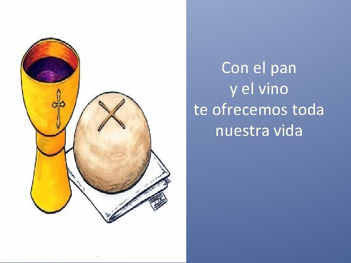 Con el pan y el vino te ofrecemos toda nuestra vida 