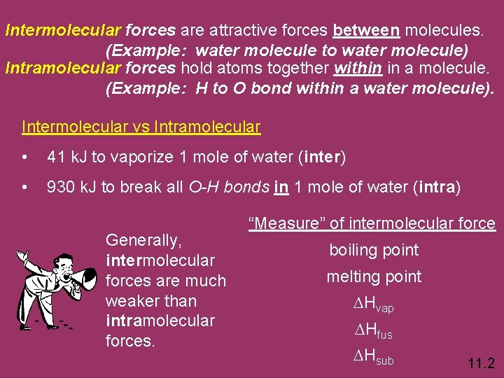 Intermolecular forces are attractive forces between molecules. (Example: water molecule to water molecule) Intramolecular
