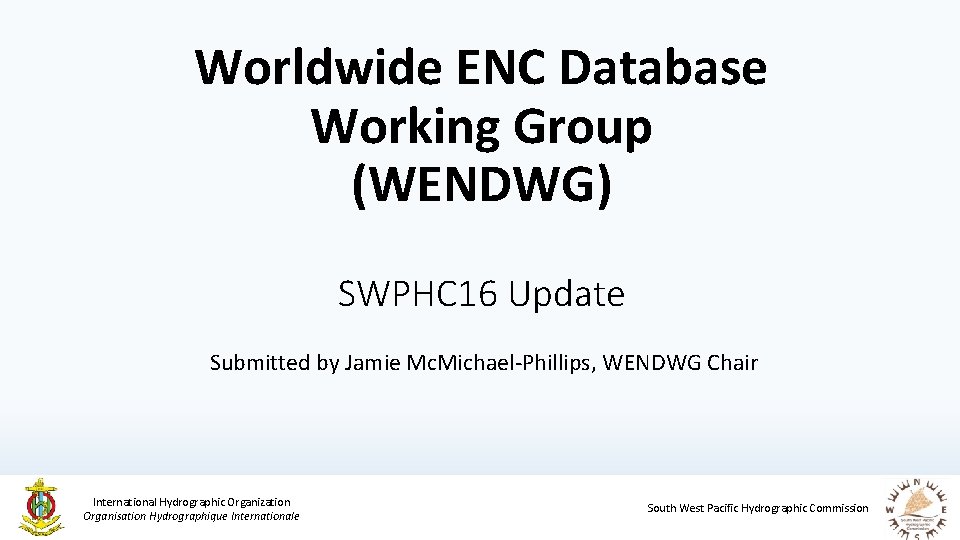 Worldwide ENC Database Working Group (WENDWG) SWPHC 16 Update Submitted by Jamie Mc. Michael-Phillips,