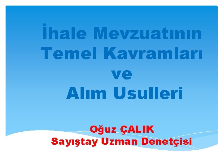 İhale Mevzuatının Temel Kavramları ve Alım Usulleri Oğuz ÇALIK Sayıştay Uzman Denetçisi 