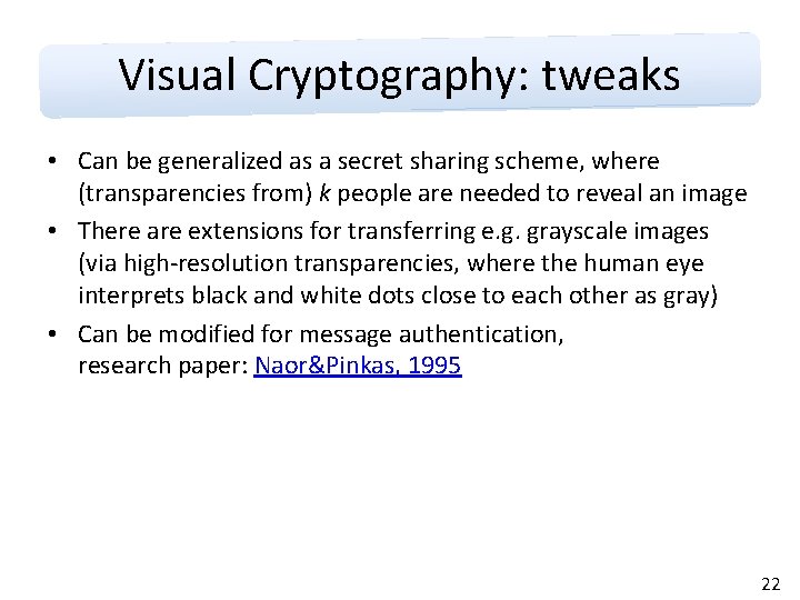 Visual Cryptography: tweaks • Can be generalized as a secret sharing scheme, where (transparencies