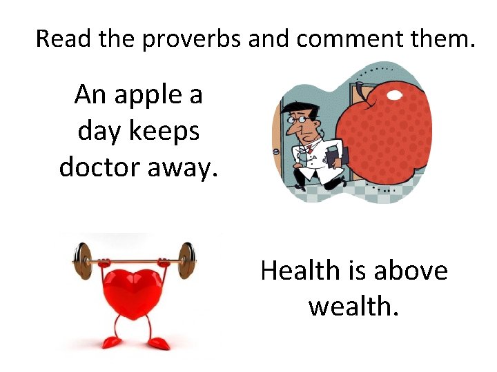 Read the proverbs and comment them. An apple a day keeps doctor away. Health