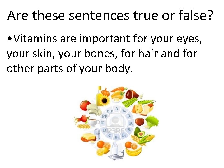 Are these sentences true or false? • Vitamins are important for your eyes, your
