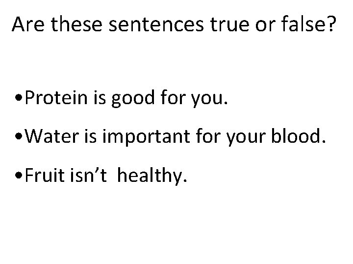 Are these sentences true or false? • Protein is good for you. • Water