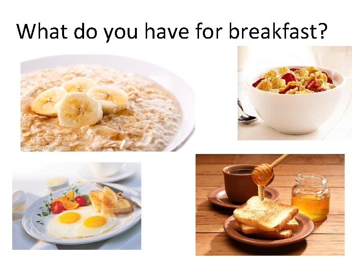 What do you have for breakfast? 