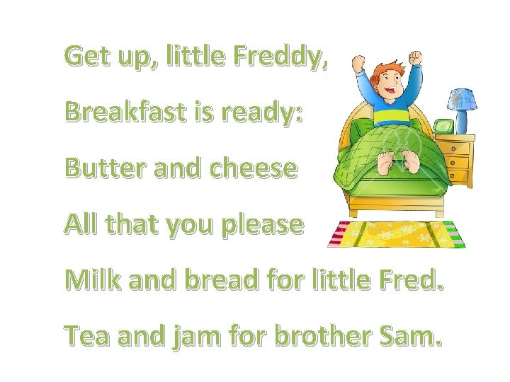 Get up, little Freddy, Breakfast is ready: Butter and cheese All that you please