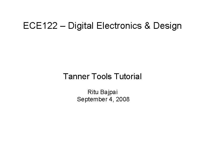 ECE 122 – Digital Electronics & Design Tanner Tools Tutorial Ritu Bajpai September 4,