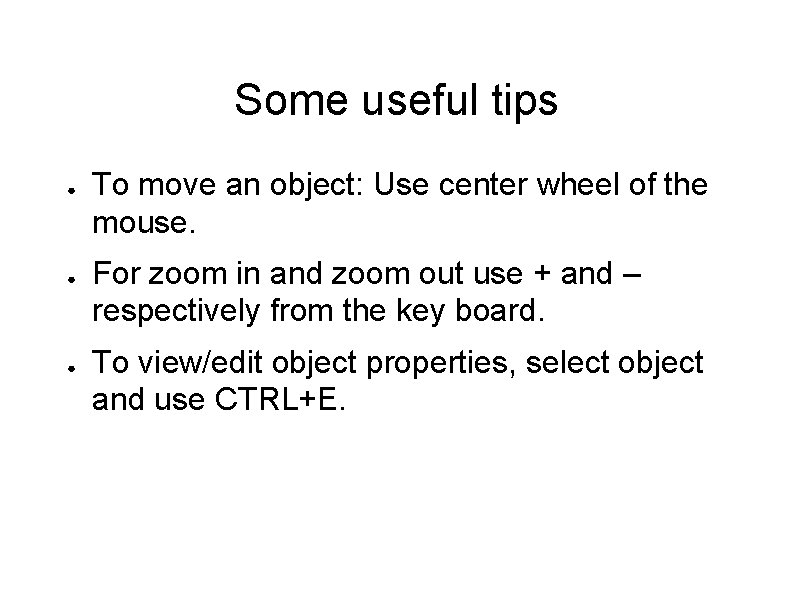 Some useful tips ● ● ● To move an object: Use center wheel of