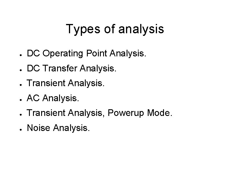 Types of analysis ● DC Operating Point Analysis. ● DC Transfer Analysis. ● Transient