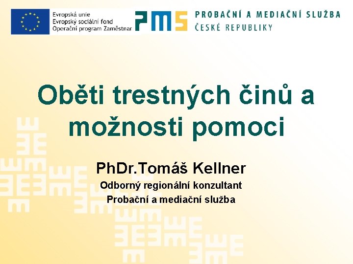 Oběti trestných činů a možnosti pomoci Ph. Dr. Tomáš Kellner Odborný regionální konzultant Probační
