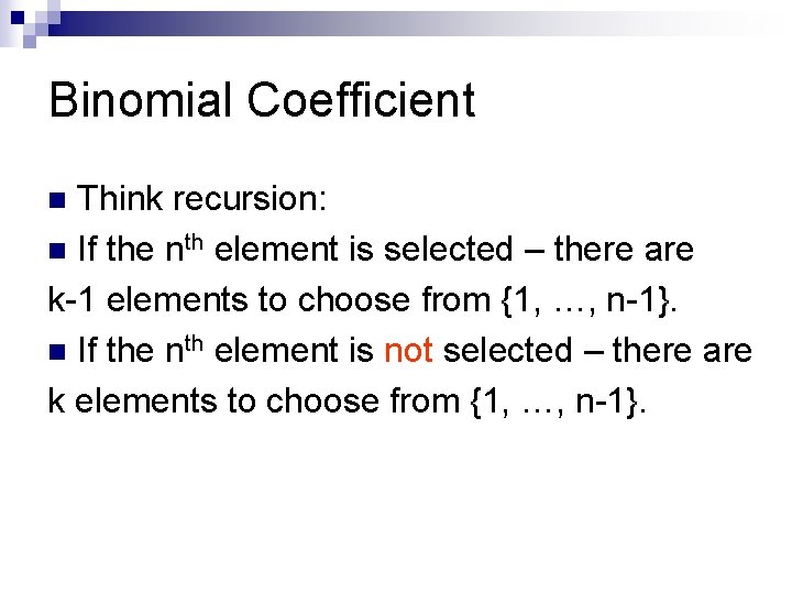 Binomial Coefficient Think recursion: n If the nth element is selected – there are