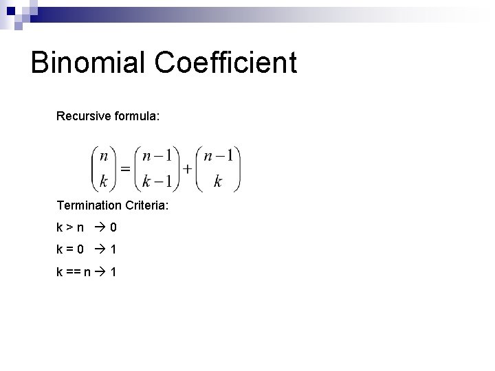 Binomial Coefficient Recursive formula: Termination Criteria: k > n 0 k = 0 1